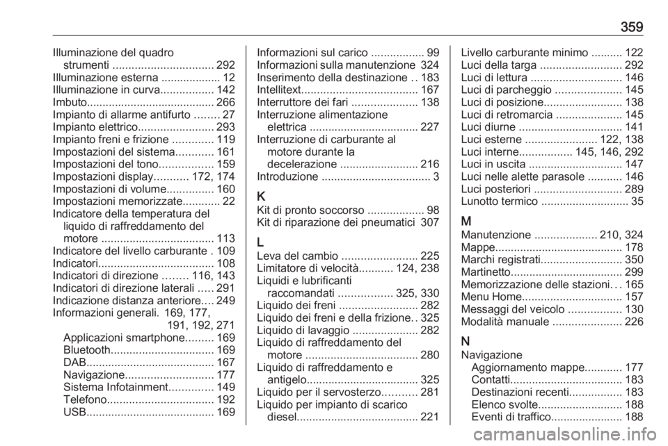 OPEL ZAFIRA C 2018.5 Manuale di uso e manutenzione (in Italian) 359Illuminazione del quadrostrumenti ................................ 292
Illuminazione esterna ................... 12
Illuminazione in curva .................142
Imbuto.............................. OPEL ZAFIRA C 2018.5 Manuale di uso e manutenzione (in Italian) 359Illuminazione del quadrostrumenti ................................ 292
Illuminazione esterna ................... 12
Illuminazione in curva .................142
Imbuto..............................