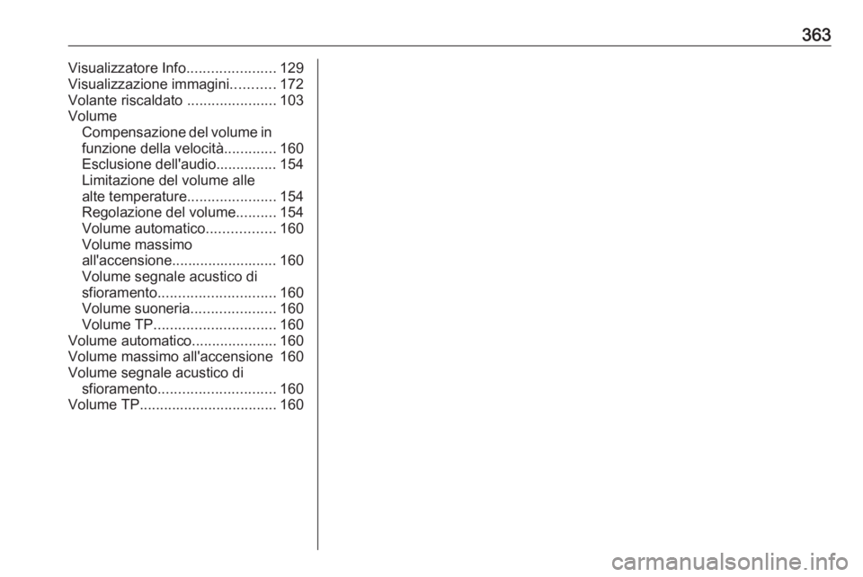 OPEL ZAFIRA C 2018.5 Manuale di uso e manutenzione (in Italian) 363Visualizzatore Info......................129
Visualizzazione immagini ...........172
Volante riscaldato ......................103
Volume Compensazione del volume in
funzione della velocità ...... OPEL ZAFIRA C 2018.5 Manuale di uso e manutenzione (in Italian) 363Visualizzatore Info......................129
Visualizzazione immagini ...........172
Volante riscaldato ......................103
Volume Compensazione del volume in
funzione della velocità ......