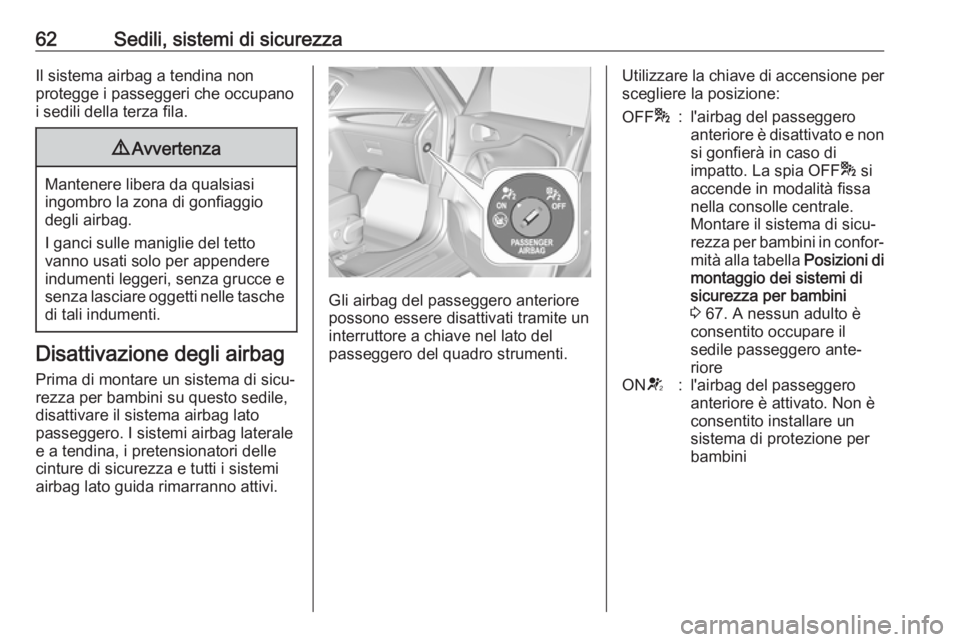 OPEL ZAFIRA C 2018.5  Manuale di uso e manutenzione (in Italian) 62Sedili, sistemi di sicurezzaIl sistema airbag a tendina non
protegge i passeggeri che occupano
i sedili della terza fila.9 Avvertenza
Mantenere libera da qualsiasi
ingombro la zona di gonfiaggio
deg