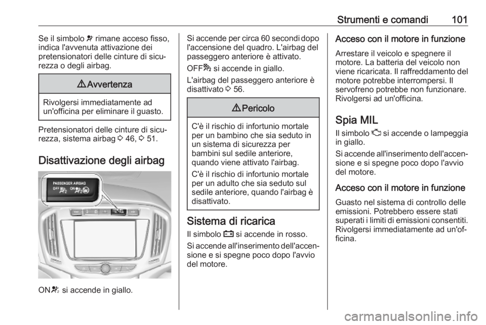 OPEL ZAFIRA C 2019  Manuale di uso e manutenzione (in Italian) Strumenti e comandi101Se il simbolo v rimane acceso fisso,
indica l'avvenuta attivazione dei
pretensionatori delle cinture di sicu‐
rezza o degli airbag.9 Avvertenza
Rivolgersi immediatamente ad