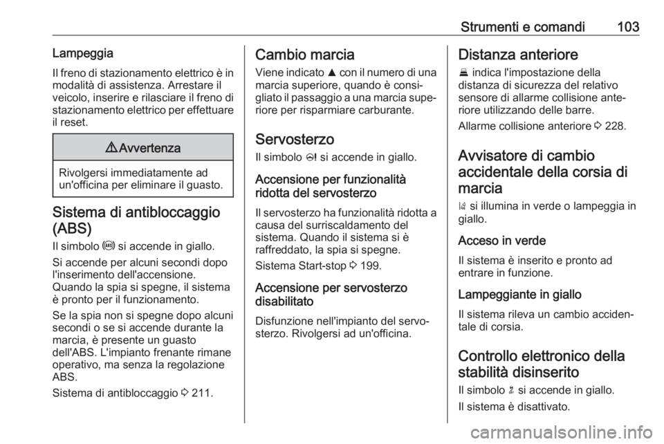 OPEL ZAFIRA C 2019  Manuale di uso e manutenzione (in Italian) Strumenti e comandi103LampeggiaIl freno di stazionamento elettrico è in
modalità di assistenza. Arrestare il
veicolo, inserire e rilasciare il freno di stazionamento elettrico per effettuare
il rese