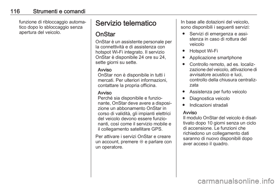 OPEL ZAFIRA C 2019  Manuale di uso e manutenzione (in Italian) 116Strumenti e comandifunzione di ribloccaggio automa‐
tico dopo lo sbloccaggio senza
apertura del veicolo.Servizio telematico
OnStar
OnStar è un assistente personale per la connettività e di assi