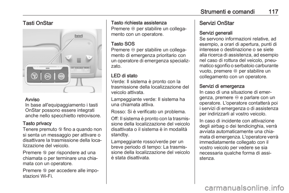OPEL ZAFIRA C 2019  Manuale di uso e manutenzione (in Italian) Strumenti e comandi117Tasti OnStar
Avviso
In base all'equipaggiamento i tasti
OnStar possono essere integrati
anche nello specchietto retrovisore.
Tasto privacy
Tenere premuto  j fino a quando non