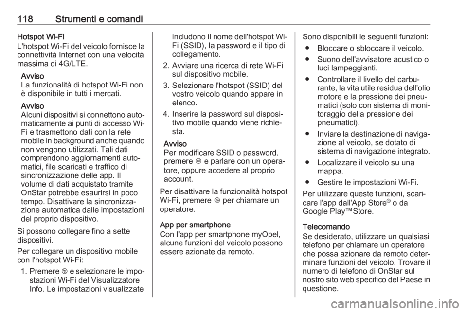 OPEL ZAFIRA C 2019  Manuale di uso e manutenzione (in Italian) 118Strumenti e comandiHotspot Wi-Fi
L'hotspot Wi-Fi del veicolo fornisce la connettività Internet con una velocità
massima di 4G/LTE.
Avviso
La funzionalità di hotspot Wi-Fi non
è disponibile 