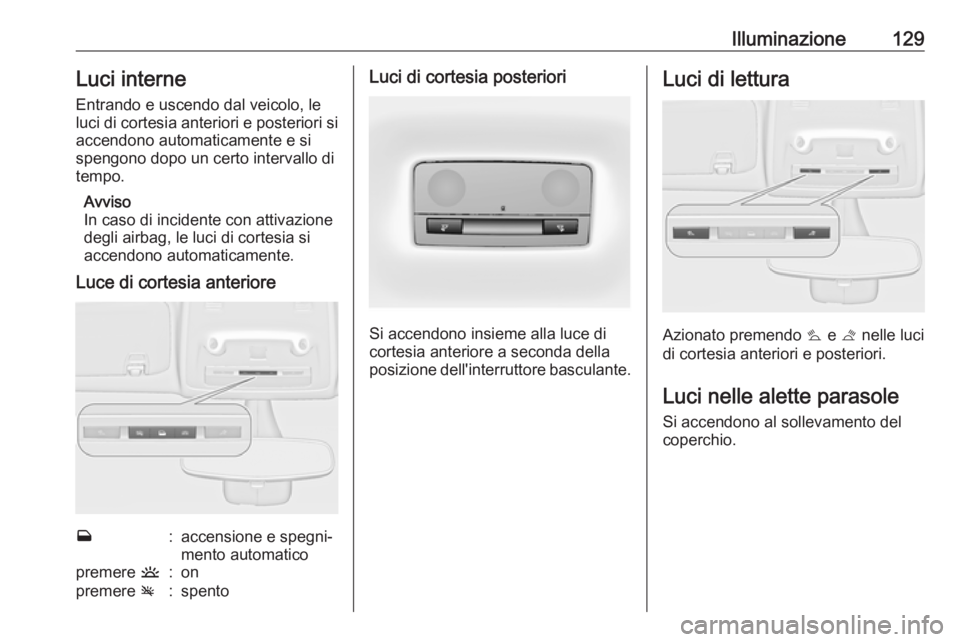 OPEL ZAFIRA C 2019 Manuale di uso e manutenzione (in Italian) Illuminazione129Luci interne
Entrando e uscendo dal veicolo, le luci di cortesia anteriori e posteriori si
accendono automaticamente e si
spengono dopo un certo intervallo di
tempo.
Avviso
In caso di OPEL ZAFIRA C 2019 Manuale di uso e manutenzione (in Italian) Illuminazione129Luci interne
Entrando e uscendo dal veicolo, le luci di cortesia anteriori e posteriori si
accendono automaticamente e si
spengono dopo un certo intervallo di
tempo.
Avviso
In caso di