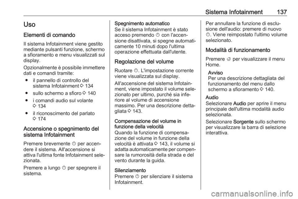 OPEL ZAFIRA C 2019 Manuale di uso e manutenzione (in Italian) Sistema Infotainment137Uso
Elementi di comando Il sistema Infotainment viene gestito
mediante pulsanti funzione, schermo
a sfioramento e menu visualizzati sul
display.
Opzionalmente è possibile immet OPEL ZAFIRA C 2019 Manuale di uso e manutenzione (in Italian) Sistema Infotainment137Uso
Elementi di comando Il sistema Infotainment viene gestito
mediante pulsanti funzione, schermo
a sfioramento e menu visualizzati sul
display.
Opzionalmente è possibile immet