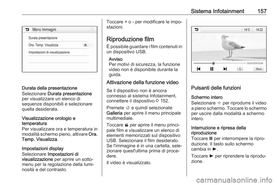 OPEL ZAFIRA C 2019  Manuale di uso e manutenzione (in Italian) Sistema Infotainment157
Durata della presentazione
Selezionare  Durata presentazione
per visualizzare un elenco di
sequenze disponibili e selezionare
quella desiderata.
Visualizzazione orologio e
temp
