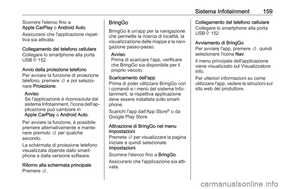 OPEL ZAFIRA C 2019  Manuale di uso e manutenzione (in Italian) Sistema Infotainment159Scorrere l'elenco fino a
Apple CarPlay  o Android Auto .
Assicurarsi che l'applicazione rispet‐
tiva sia attivata.
Collegamento del telefono cellulare
Collegare lo sma