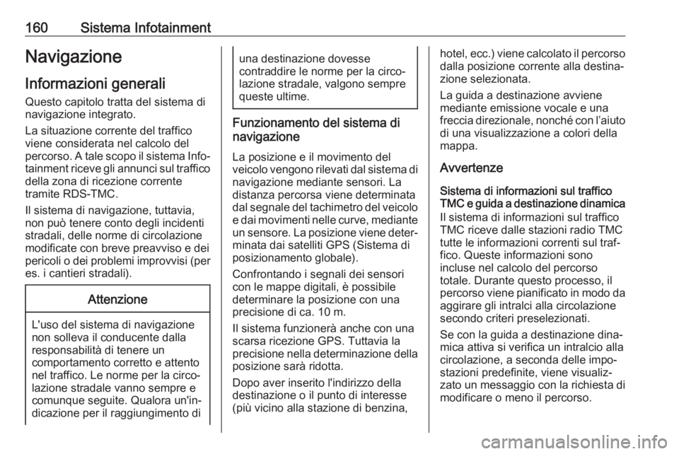 OPEL ZAFIRA C 2019  Manuale di uso e manutenzione (in Italian) 160Sistema InfotainmentNavigazione
Informazioni generali
Questo capitolo tratta del sistema di
navigazione integrato.
La situazione corrente del traffico
viene considerata nel calcolo del percorso. A 