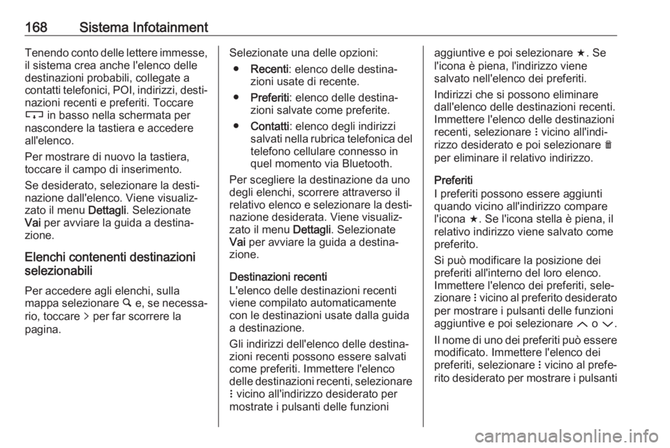 OPEL ZAFIRA C 2019  Manuale di uso e manutenzione (in Italian) 168Sistema InfotainmentTenendo conto delle lettere immesse,il sistema crea anche l'elenco delle
destinazioni probabili, collegate a
contatti telefonici, POI, indirizzi, desti‐
nazioni recenti e 