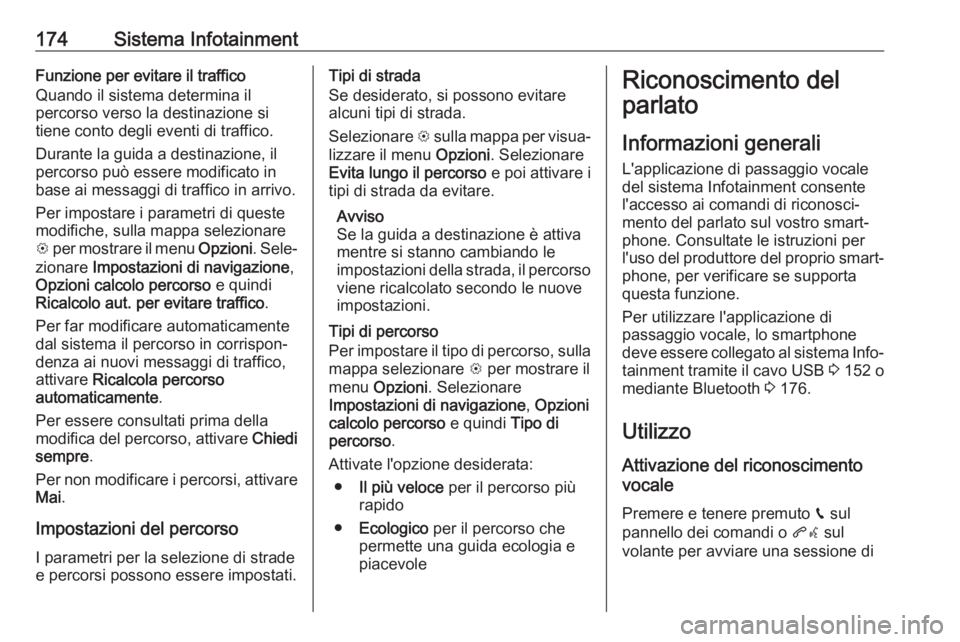 OPEL ZAFIRA C 2019  Manuale di uso e manutenzione (in Italian) 174Sistema InfotainmentFunzione per evitare il traffico
Quando il sistema determina il
percorso verso la destinazione si
tiene conto degli eventi di traffico.
Durante la guida a destinazione, il
perco