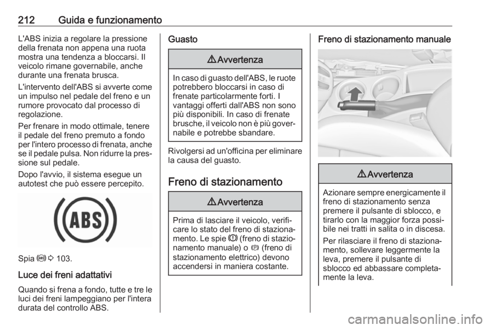 OPEL ZAFIRA C 2019  Manuale di uso e manutenzione (in Italian) 212Guida e funzionamentoL'ABS inizia a regolare la pressione
della frenata non appena una ruota
mostra una tendenza a bloccarsi. Il
veicolo rimane governabile, anche
durante una frenata brusca.
L&