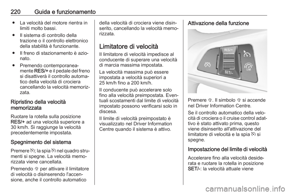 OPEL ZAFIRA C 2019  Manuale di uso e manutenzione (in Italian) 220Guida e funzionamento● La velocità del motore rientra inlimiti molto bassi.
● Il sistema di controllo della trazione o il controllo elettronico
della stabilità è funzionante.
● Il freno di