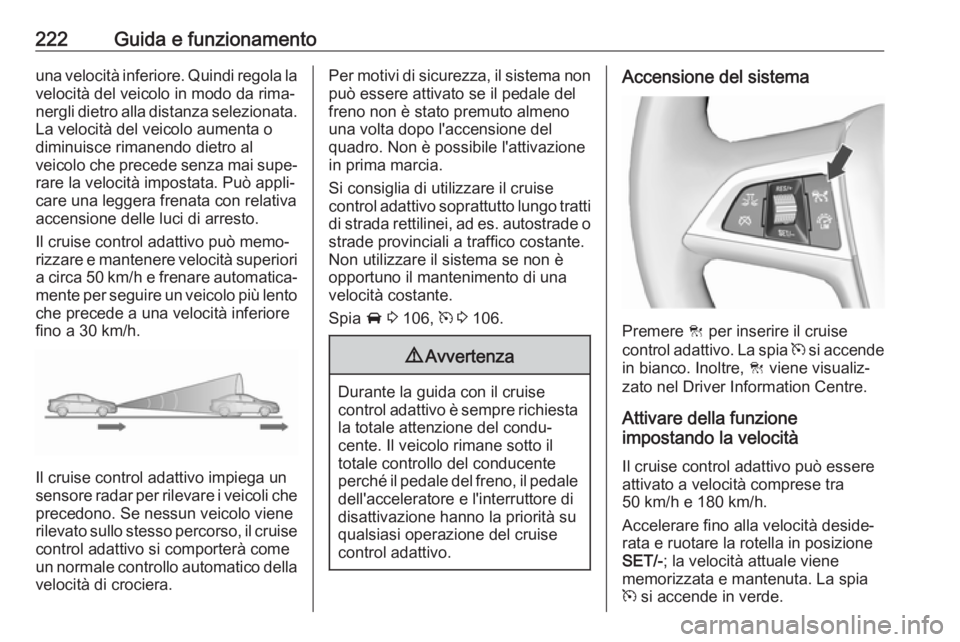 OPEL ZAFIRA C 2019  Manuale di uso e manutenzione (in Italian) 222Guida e funzionamentouna velocità inferiore. Quindi regola lavelocità del veicolo in modo da rima‐
nergli dietro alla distanza selezionata. La velocità del veicolo aumenta o
diminuisce rimanen