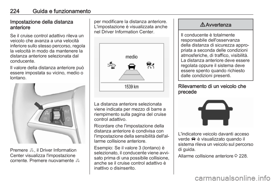 OPEL ZAFIRA C 2019  Manuale di uso e manutenzione (in Italian) 224Guida e funzionamentoImpostazione della distanza
anteriore
Se il cruise control adattivo rileva un
veicolo che avanza a una velocità
inferiore sullo stesso percorso, regola
la velocità in modo da