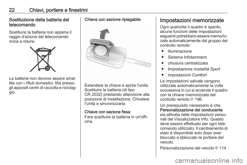 OPEL ZAFIRA C 2019  Manuale di uso e manutenzione (in Italian) 22Chiavi, portiere e finestriniSostituzione della batteria del
telecomando
Sostituire la batteria non appena il
raggio d'azione del telecomando
inizia a ridursi.
Le batterie non devono essere smal