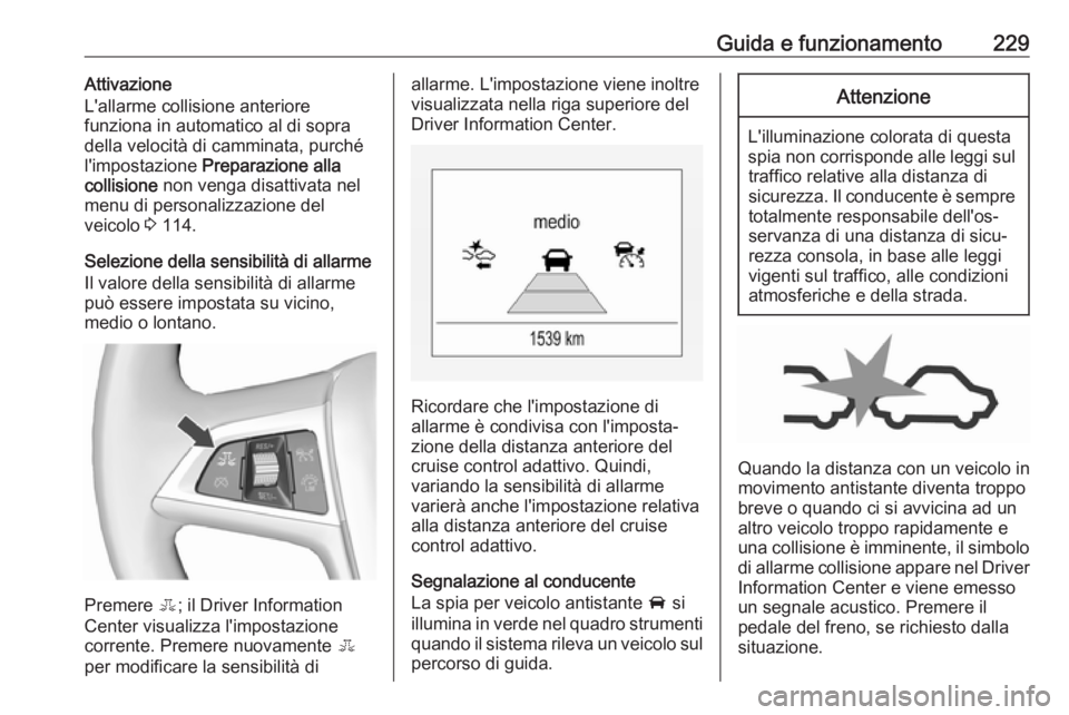 OPEL ZAFIRA C 2019  Manuale di uso e manutenzione (in Italian) Guida e funzionamento229Attivazione
L'allarme collisione anteriore
funziona in automatico al di sopra
della velocità di camminata, purché
l'impostazione  Preparazione alla
collisione  non ve