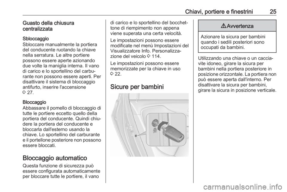 OPEL ZAFIRA C 2019  Manuale di uso e manutenzione (in Italian) Chiavi, portiere e finestrini25Guasto della chiusura
centralizzata
Sbloccaggio
Sbloccare manualmente la portiera
del conducente ruotando la chiave
nella serratura. Le altre portiere
possono essere ape