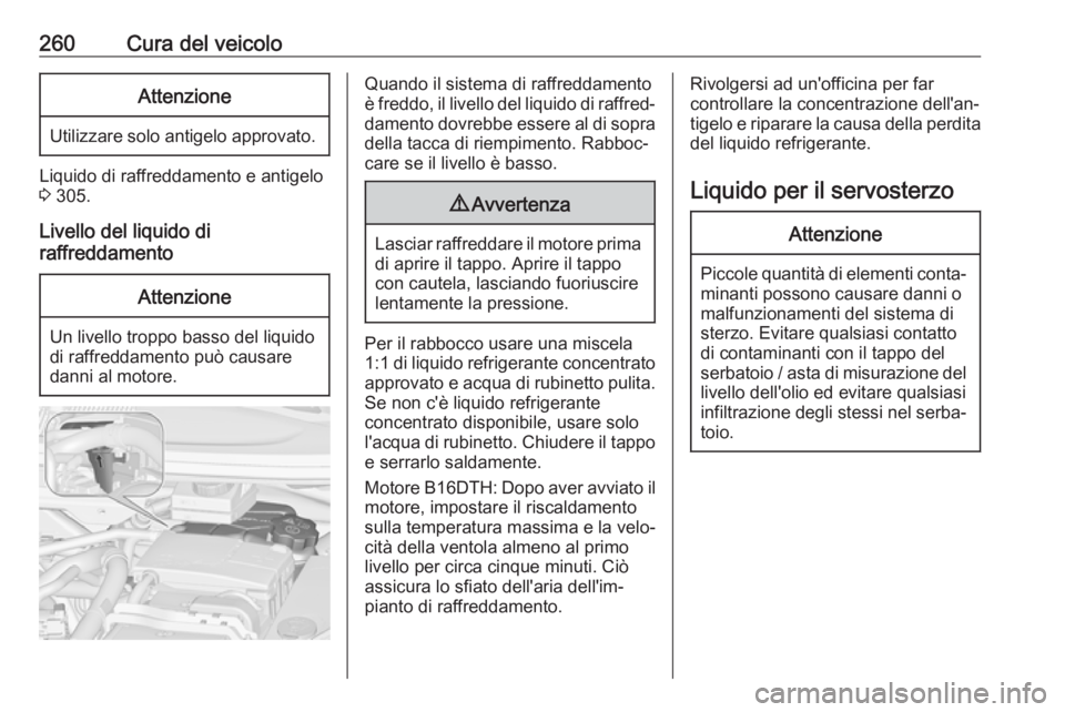 OPEL ZAFIRA C 2019  Manuale di uso e manutenzione (in Italian) 260Cura del veicoloAttenzione
Utilizzare solo antigelo approvato.
Liquido di raffreddamento e antigelo
3  305.
Livello del liquido di
raffreddamento
Attenzione
Un livello troppo basso del liquido
di r