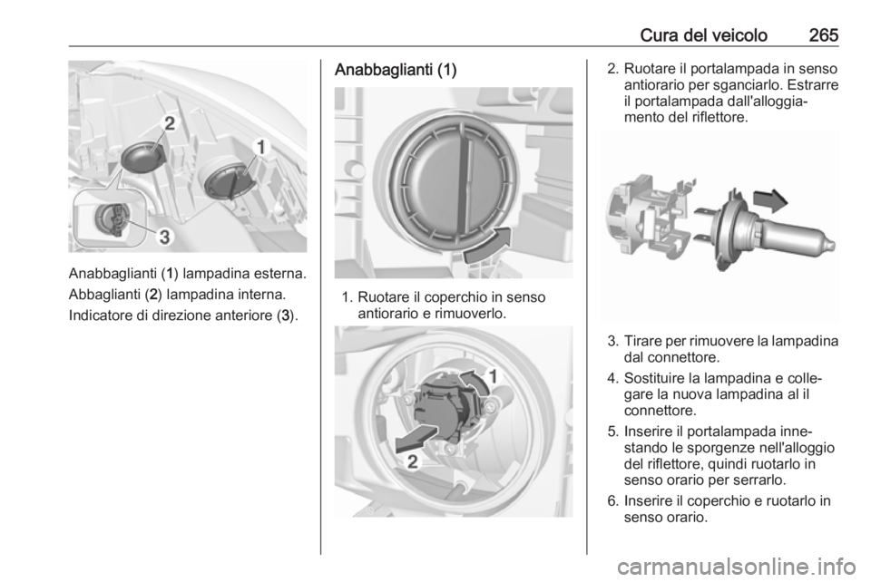 OPEL ZAFIRA C 2019  Manuale di uso e manutenzione (in Italian) Cura del veicolo265
Anabbaglianti (1) lampadina esterna.
Abbaglianti ( 2) lampadina interna.
Indicatore di direzione anteriore ( 3).
Anabbaglianti (1)
1. Ruotare il coperchio in senso
antiorario e rim