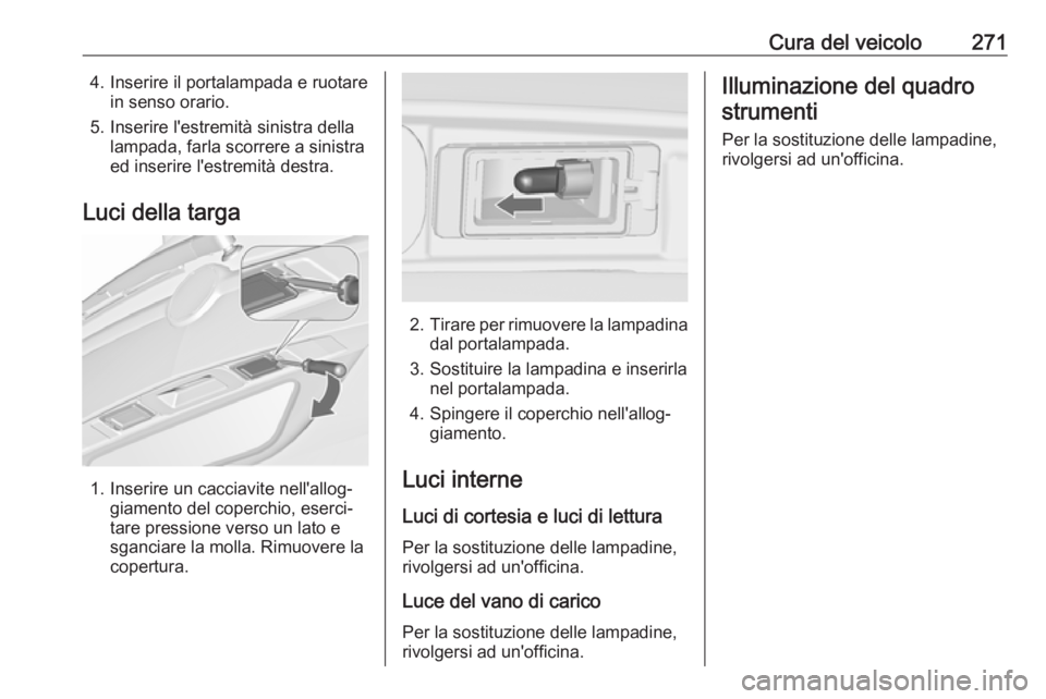 OPEL ZAFIRA C 2019  Manuale di uso e manutenzione (in Italian) Cura del veicolo2714. Inserire il portalampada e ruotarein senso orario.
5. Inserire l'estremità sinistra della lampada, farla scorrere a sinistra
ed inserire l'estremità destra.
Luci della 