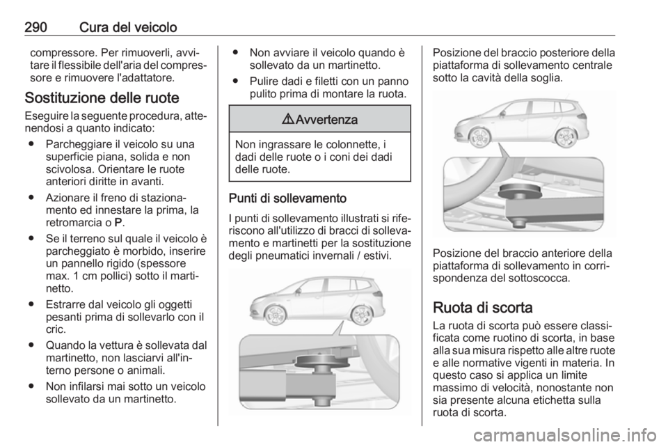 OPEL ZAFIRA C 2019 Manuale di uso e manutenzione (in Italian) 290Cura del veicolocompressore. Per rimuoverli, avvi‐
tare il flessibile dell'aria del compres‐ sore e rimuovere l'adattatore.
Sostituzione delle ruote Eseguire la seguente procedura, atte OPEL ZAFIRA C 2019 Manuale di uso e manutenzione (in Italian) 290Cura del veicolocompressore. Per rimuoverli, avvi‐
tare il flessibile dell'aria del compres‐ sore e rimuovere l'adattatore.
Sostituzione delle ruote Eseguire la seguente procedura, atte