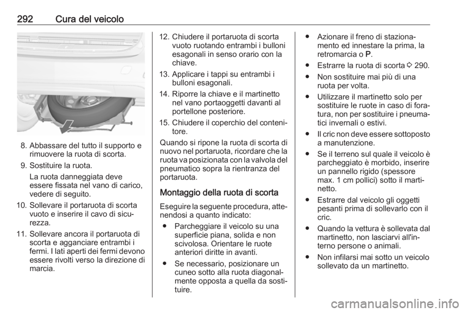 OPEL ZAFIRA C 2019 Manuale di uso e manutenzione (in Italian) 292Cura del veicolo
8. Abbassare del tutto il supporto erimuovere la ruota di scorta.
9. Sostituire la ruota. La ruota danneggiata deve
essere fissata nel vano di carico,
vedere di seguito.
10. Sollev OPEL ZAFIRA C 2019 Manuale di uso e manutenzione (in Italian) 292Cura del veicolo
8. Abbassare del tutto il supporto erimuovere la ruota di scorta.
9. Sostituire la ruota. La ruota danneggiata deve
essere fissata nel vano di carico,
vedere di seguito.
10. Sollev