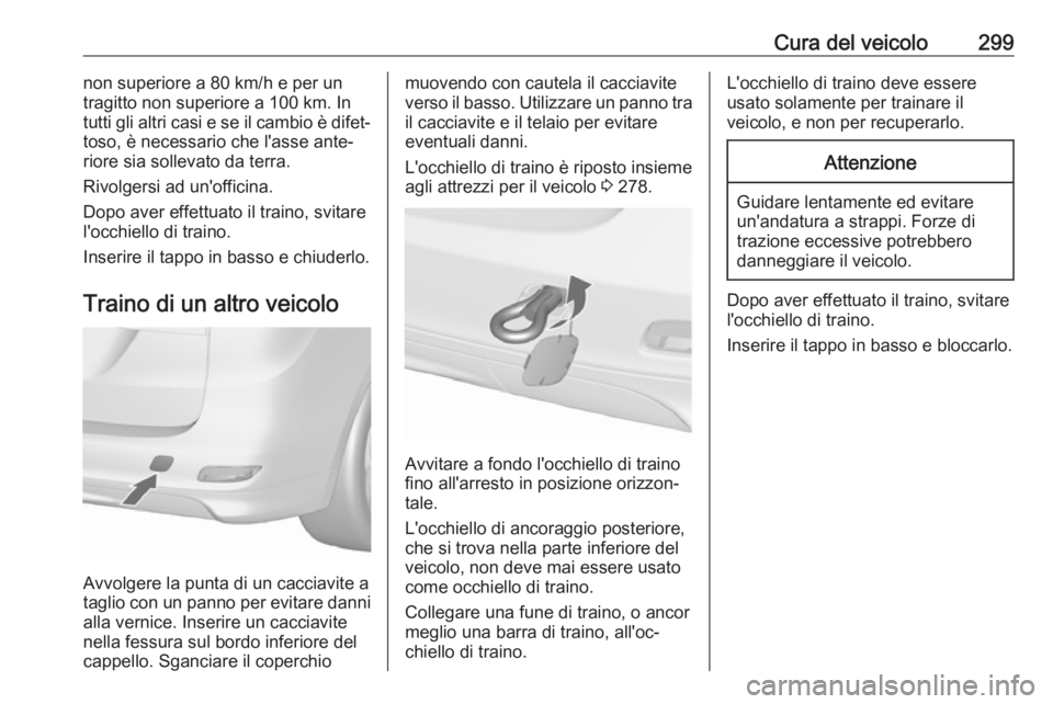 OPEL ZAFIRA C 2019  Manuale di uso e manutenzione (in Italian) Cura del veicolo299non superiore a 80 km/h e per un
tragitto non superiore a 100 km. In tutti gli altri casi e se il cambio è difet‐
toso, è necessario che l'asse ante‐
riore sia sollevato d