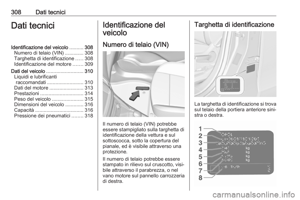 OPEL ZAFIRA C 2019  Manuale di uso e manutenzione (in Italian) 308Dati tecniciDati tecniciIdentificazione del veicolo..........308
Numero di telaio (VIN) .............308
Targhetta di identificazione .....308
Identificazione del motore .......309
Dati del veicolo