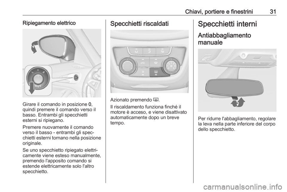 OPEL ZAFIRA C 2019  Manuale di uso e manutenzione (in Italian) Chiavi, portiere e finestrini31Ripiegamento elettrico
Girare il comando in posizione 0,
quindi premere il comando verso il
basso. Entrambi gli specchietti
esterni si ripiegano.
Premere nuovamente il c