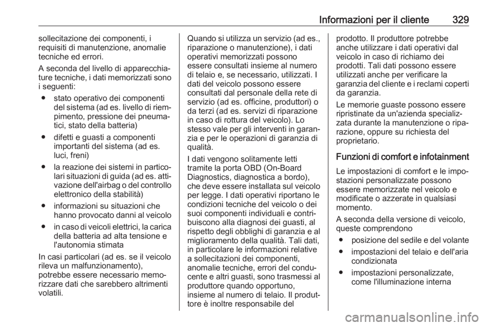 OPEL ZAFIRA C 2019  Manuale di uso e manutenzione (in Italian) Informazioni per il cliente329sollecitazione dei componenti, i
requisiti di manutenzione, anomalie
tecniche ed errori.
A seconda del livello di apparecchia‐
ture tecniche, i dati memorizzati sono
i 