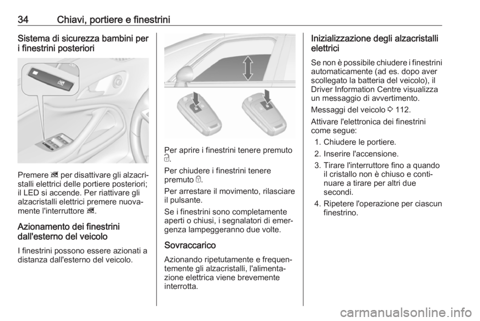 OPEL ZAFIRA C 2019  Manuale di uso e manutenzione (in Italian) 34Chiavi, portiere e finestriniSistema di sicurezza bambini per
i finestrini posteriori
Premere  z per disattivare gli alzacri‐
stalli elettrici delle portiere posteriori;
il LED si accende. Per ria