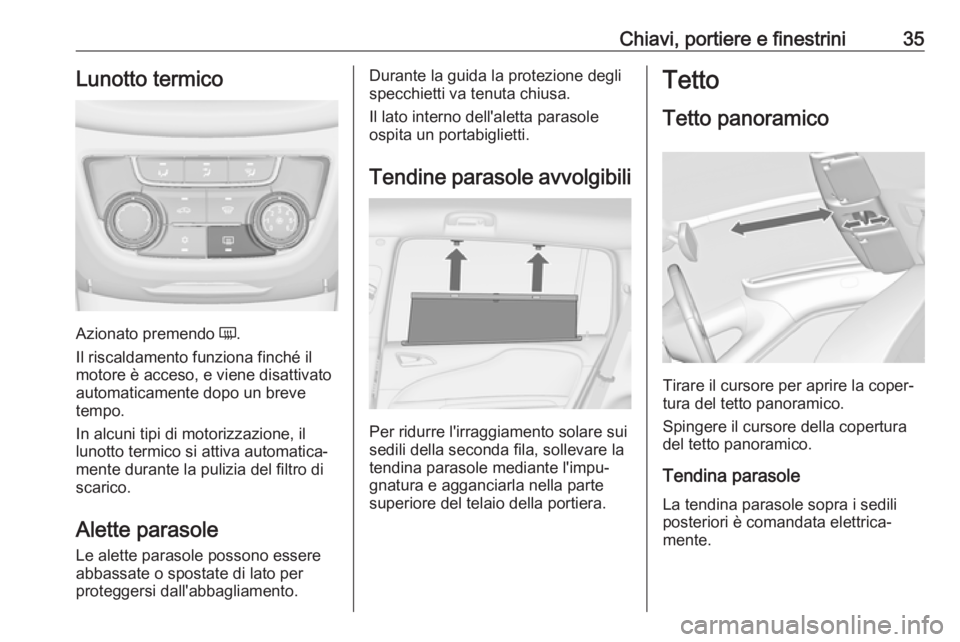 OPEL ZAFIRA C 2019  Manuale di uso e manutenzione (in Italian) Chiavi, portiere e finestrini35Lunotto termico
Azionato premendo Ü.
Il riscaldamento funziona finché il
motore è acceso, e viene disattivato
automaticamente dopo un breve
tempo.
In alcuni tipi di m