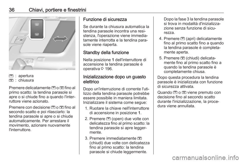 OPEL ZAFIRA C 2019  Manuale di uso e manutenzione (in Italian) 36Chiavi, portiere e finestriniG:aperturaH:chiusura
Premere delicatamente G o H  fino al
primo scatto: la tendina parasole si
apre o si chiude fino a quando l'inter‐
ruttore viene azionato.
Prem