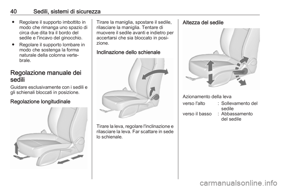 OPEL ZAFIRA C 2019  Manuale di uso e manutenzione (in Italian) 40Sedili, sistemi di sicurezza● Regolare il supporto imbottito inmodo che rimanga uno spazio di
circa due dita tra il bordo del sedile e l'incavo del ginocchio.
● Regolare il supporto lombare 