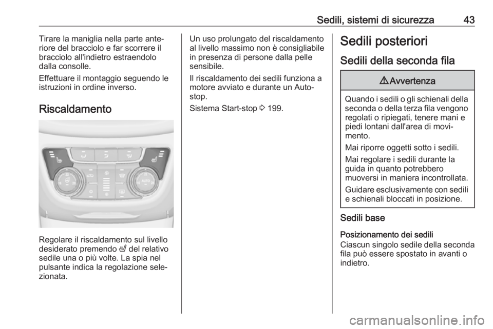 OPEL ZAFIRA C 2019  Manuale di uso e manutenzione (in Italian) Sedili, sistemi di sicurezza43Tirare la maniglia nella parte ante‐
riore del bracciolo e far scorrere il bracciolo all'indietro estraendolodalla consolle.
Effettuare il montaggio seguendo le
ist