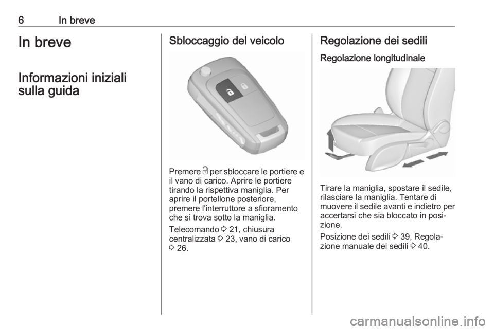 OPEL ZAFIRA C 2019  Manuale di uso e manutenzione (in Italian) 6In breveIn breveInformazioni inizialisulla guidaSbloccaggio del veicolo
Premere  c
 per sbloccare le portiere e
il vano di carico. Aprire le portiere tirando la rispettiva maniglia. Per
aprire il por