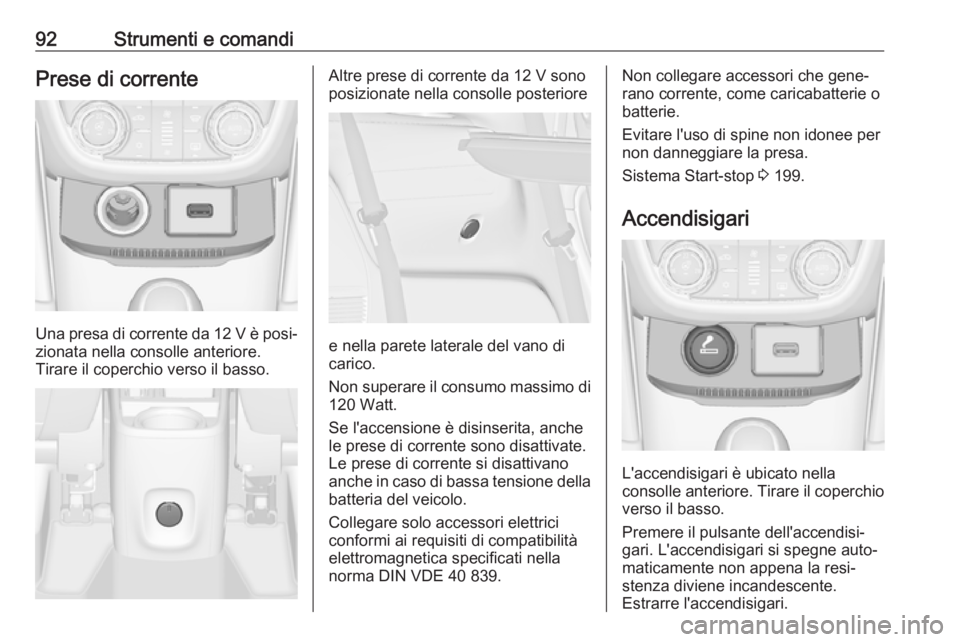 OPEL ZAFIRA C 2019  Manuale di uso e manutenzione (in Italian) 92Strumenti e comandiPrese di corrente
Una presa di corrente da 12 V è posi‐zionata nella consolle anteriore.
Tirare il coperchio verso il basso.
Altre prese di corrente da 12 V sono
posizionate ne