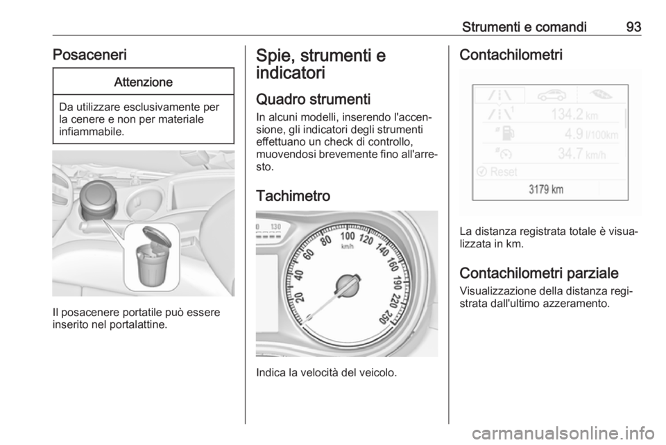 OPEL ZAFIRA C 2019  Manuale di uso e manutenzione (in Italian) Strumenti e comandi93PosaceneriAttenzione
Da utilizzare esclusivamente per
la cenere e non per materiale
infiammabile.
Il posacenere portatile può essere
inserito nel portalattine.
Spie, strumenti e

