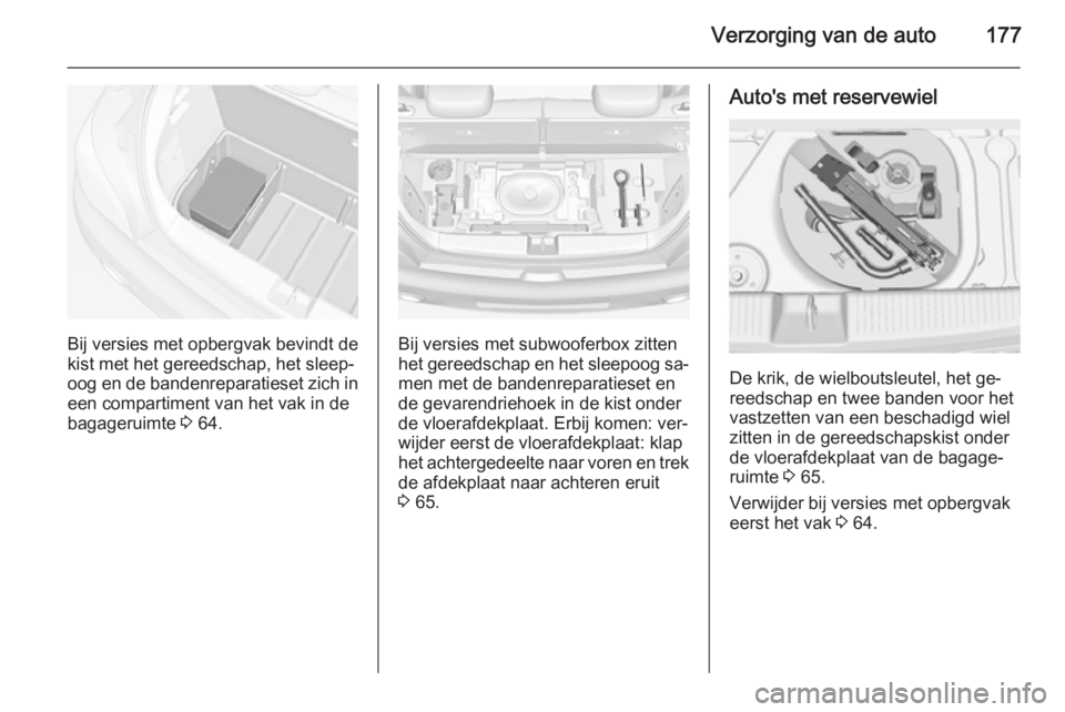 OPEL ADAM 2014  Handleiding Infotainment (in Dutch) Verzorging van de auto177
Bij versies met opbergvak bevindt de
kist met het gereedschap, het sleep‐
oog en de bandenreparatieset zich in een compartiment van het vak in de
bagageruimte  3 64.Bij ver