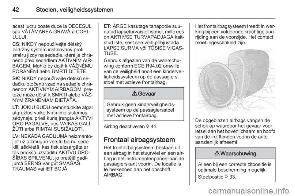 OPEL ADAM 2014  Handleiding Infotainment (in Dutch) 42Stoelen, veiligheidssystemen
acest lucru poate duce la DECESUL
sau VĂTĂMAREA GRAVĂ a COPI‐
LULUI.
CS:  NIKDY nepoužívejte dětský
zádržný systém instalovaný proti
směru jízdy na sedad