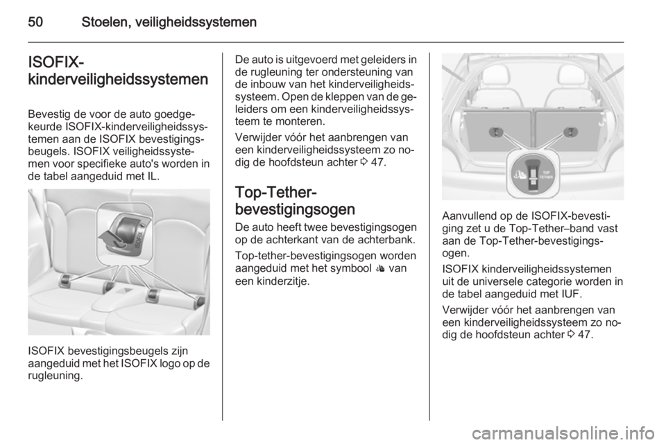 OPEL ADAM 2014  Handleiding Infotainment (in Dutch) 50Stoelen, veiligheidssystemenISOFIX-
kinderveiligheidssystemen
Bevestig de voor de auto goedge‐
keurde ISOFIX-kinderveiligheidssys‐
temen aan de ISOFIX bevestigings‐
beugels. ISOFIX veiligheids