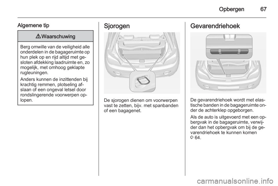 OPEL ADAM 2014  Handleiding Infotainment (in Dutch) Opbergen67
Algemene tip9Waarschuwing
Berg omwille van de veiligheid alle
onderdelen in de bagageruimte op hun plek op en rijd altijd met ge‐
sloten afdekking laadruimte en, zo mogelijk, met omhoog g