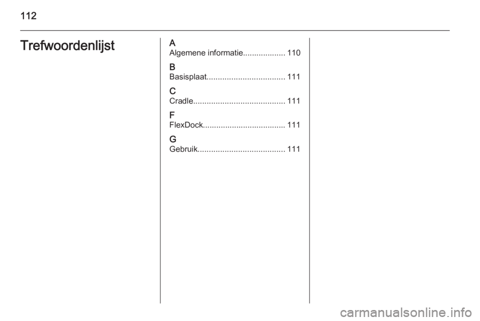 OPEL ADAM 2014.5  Handleiding Infotainment (in Dutch) 112TrefwoordenlijstAAlgemene informatie................... 110
B Basisplaat ................................... 111
C Cradle ......................................... 111
F
FlexDock...................