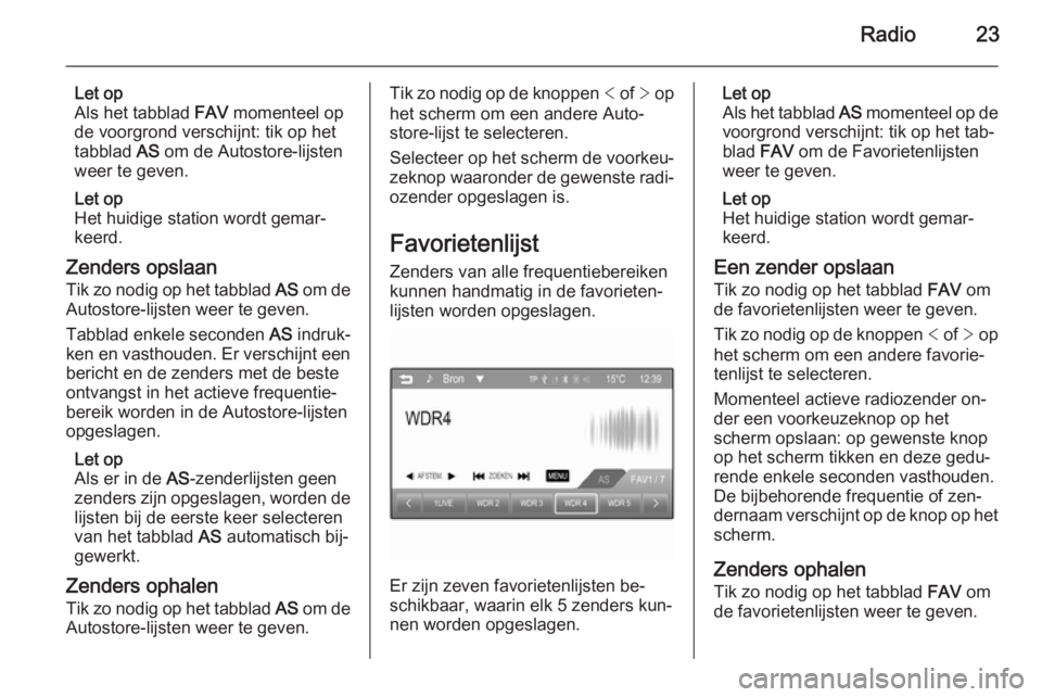 OPEL ADAM 2014.5  Handleiding Infotainment (in Dutch) Radio23
Let op
Als het tabblad  FAV momenteel op
de voorgrond verschijnt: tik op het tabblad  AS om de Autostore-lijsten
weer te geven.
Let op
Het huidige station wordt gemar‐
keerd.
Zenders opslaan