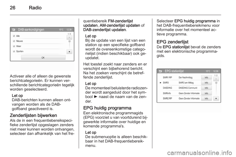 OPEL ADAM 2014.5  Handleiding Infotainment (in Dutch) 26Radio
Activeer alle of alleen de gewenste
berichtcategorieën. Er kunnen ver‐
schillende berichtcategorieën tegelijk
worden geselecteerd.
Let op
DAB-berichten kunnen alleen ont‐
vangen worden a