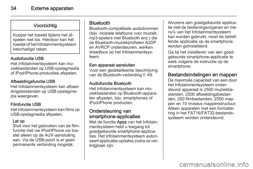 OPEL ADAM 2014.5  Handleiding Infotainment (in Dutch) 34Externe apparatenVoorzichtig
Koppel het toestel tijdens het af‐
spelen niet los. Hierdoor kan het
toestel of het Infotainmentsysteem beschadigd raken.
Audiofunctie USB
Het Infotainmentsysteem kan 