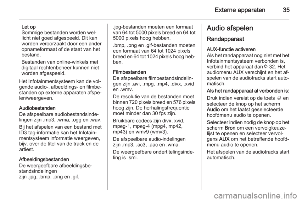 OPEL ADAM 2014.5  Handleiding Infotainment (in Dutch) Externe apparaten35
Let op
Sommige bestanden worden wel‐
licht niet goed afgespeeld. Dit kan
worden veroorzaakt door een ander
opnameformaat of de staat van het
bestand.
Bestanden van online-winkels