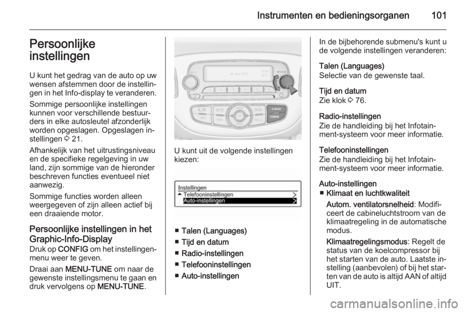 OPEL ADAM 2014.5  Handleiding Infotainment (in Dutch) Instrumenten en bedieningsorganen101Persoonlijke
instellingen
U kunt het gedrag van de auto op uw
wensen afstemmen door de instellin‐
gen in het  Info-display  te veranderen.
Sommige persoonlijke in