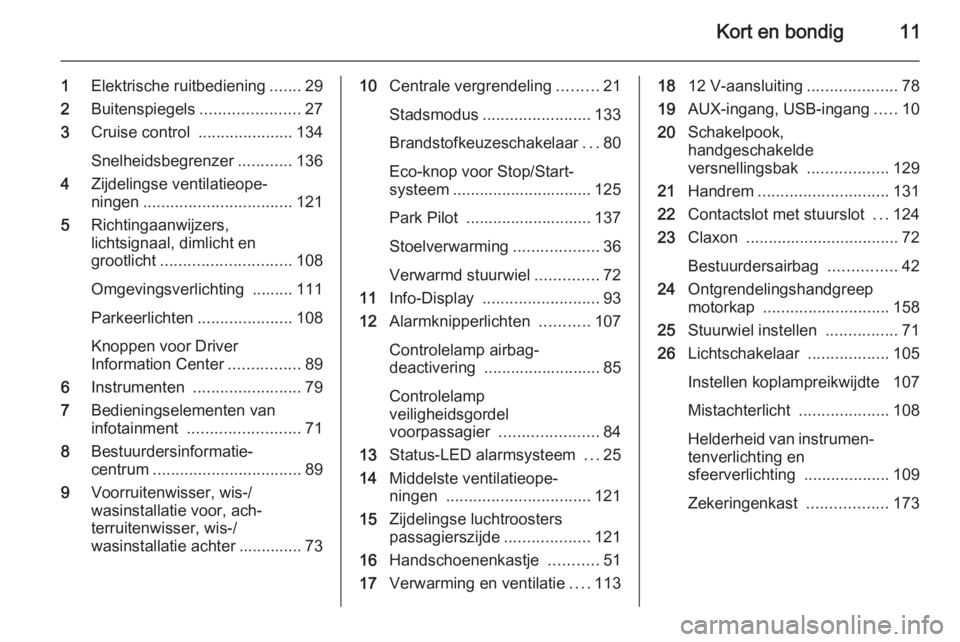 OPEL ADAM 2014.5  Handleiding Infotainment (in Dutch) Kort en bondig11
1Elektrische ruitbediening .......29
2 Buitenspiegels ......................27
3 Cruise control  .....................134
Snelheidsbegrenzer ............136
4 Zijdelingse ventilatieop